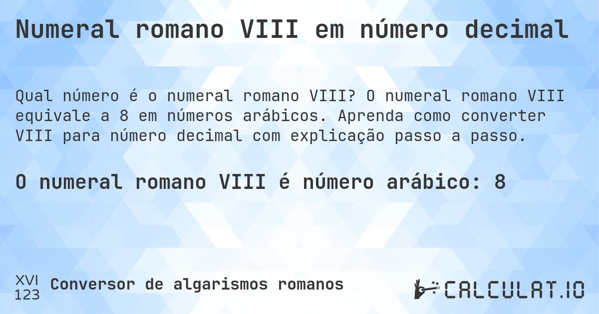 Numeral romano VIII em número decimal. O numeral romano VIII equivale a 8 em números arábicos. Aprenda como converter VIII para número decimal com explicação passo a passo.