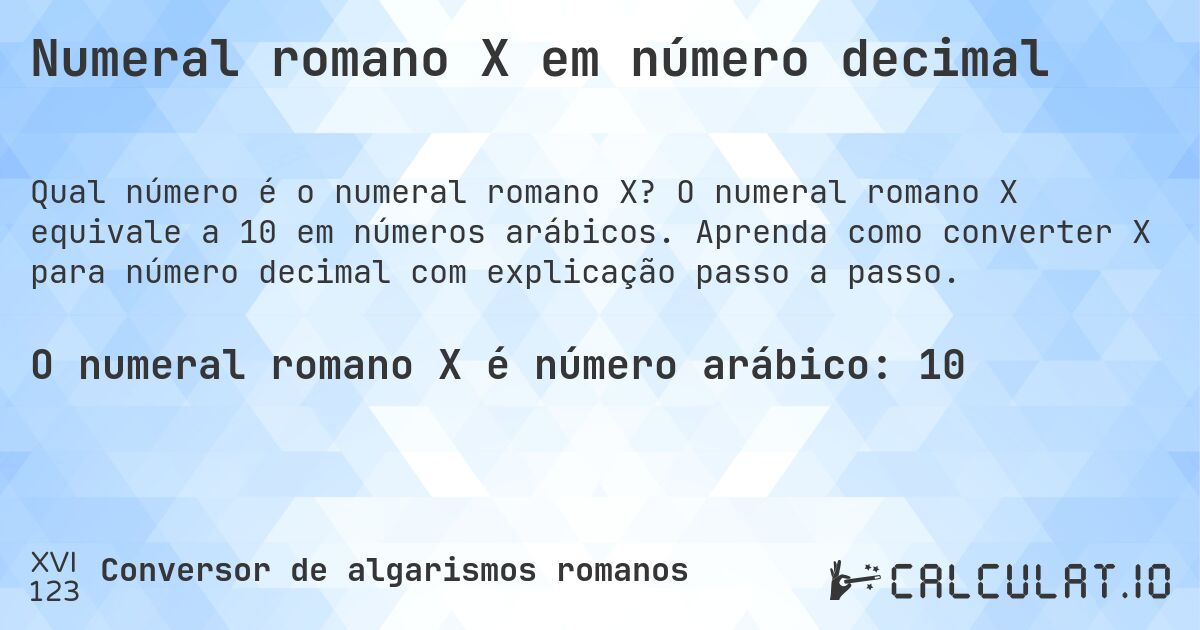 Numeral romano X em número decimal. O numeral romano X equivale a 10 em números arábicos. Aprenda como converter X para número decimal com explicação passo a passo.