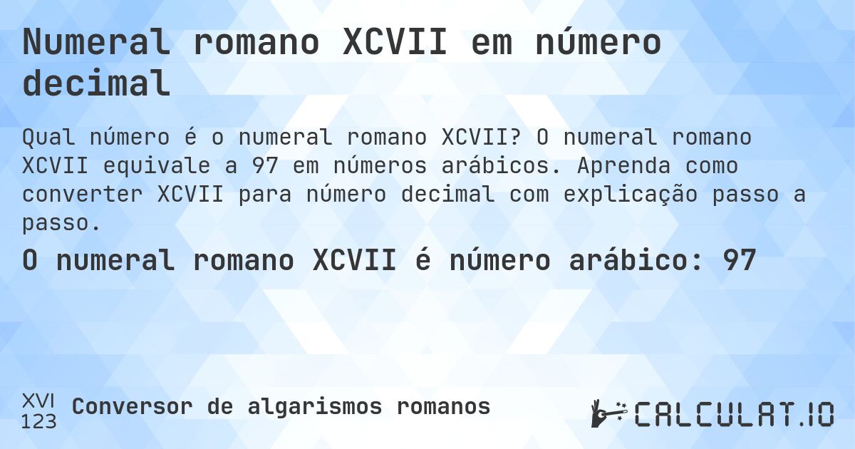 Numeral romano XCVII em número decimal. O numeral romano XCVII equivale a 97 em números arábicos. Aprenda como converter XCVII para número decimal com explicação passo a passo.