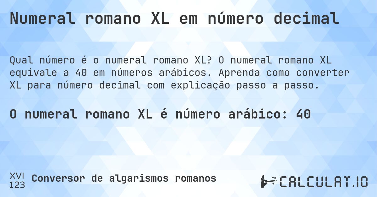 Numeral romano XL em número decimal. O numeral romano XL equivale a 40 em números arábicos. Aprenda como converter XL para número decimal com explicação passo a passo.