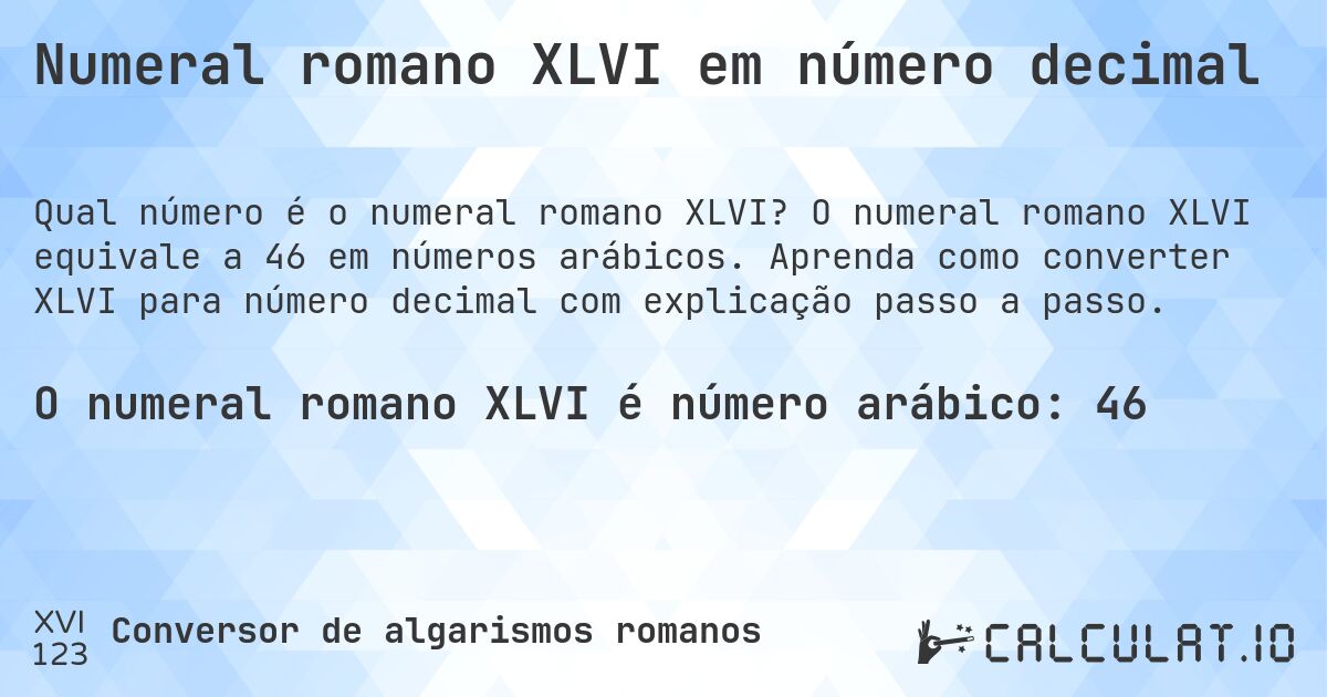 Numeral romano XLVI em número decimal. O numeral romano XLVI equivale a 46 em números arábicos. Aprenda como converter XLVI para número decimal com explicação passo a passo.