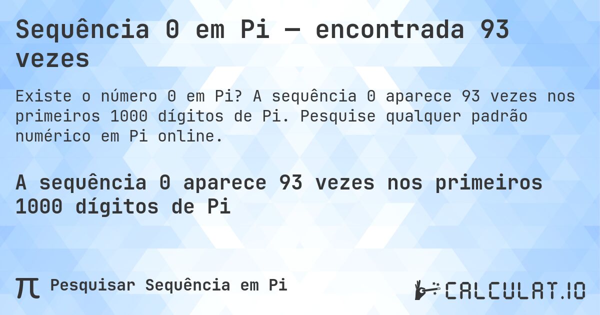 Sequência 0 em Pi — encontrada 93 vezes. A sequência 0 aparece 93 vezes nos primeiros 1000 dígitos de Pi. Pesquise qualquer padrão numérico em Pi online.