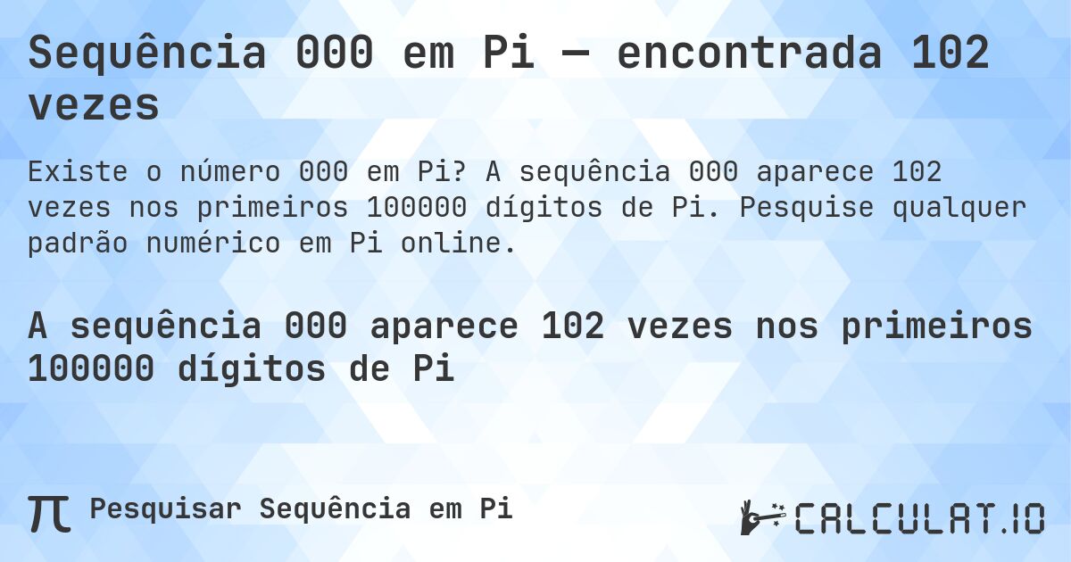 Sequência 000 em Pi — encontrada 102 vezes. A sequência 000 aparece 102 vezes nos primeiros 100000 dígitos de Pi. Pesquise qualquer padrão numérico em Pi online.