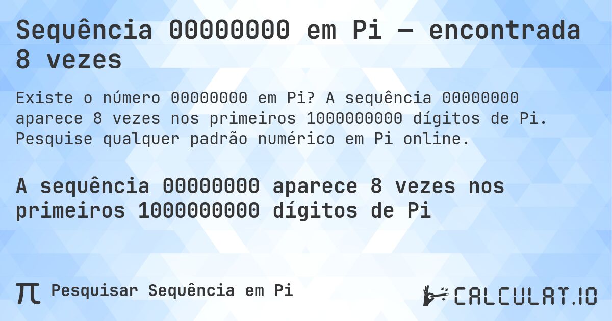 Sequência 00000000 em Pi — encontrada 8 vezes. A sequência 00000000 aparece 8 vezes nos primeiros 1000000000 dígitos de Pi. Pesquise qualquer padrão numérico em Pi online.