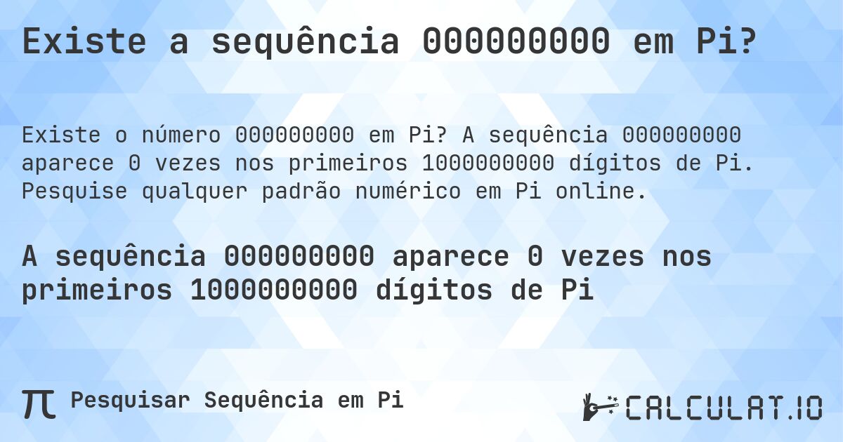 Existe a sequência 000000000 em Pi?. A sequência 000000000 aparece 0 vezes nos primeiros 1000000000 dígitos de Pi. Pesquise qualquer padrão numérico em Pi online.