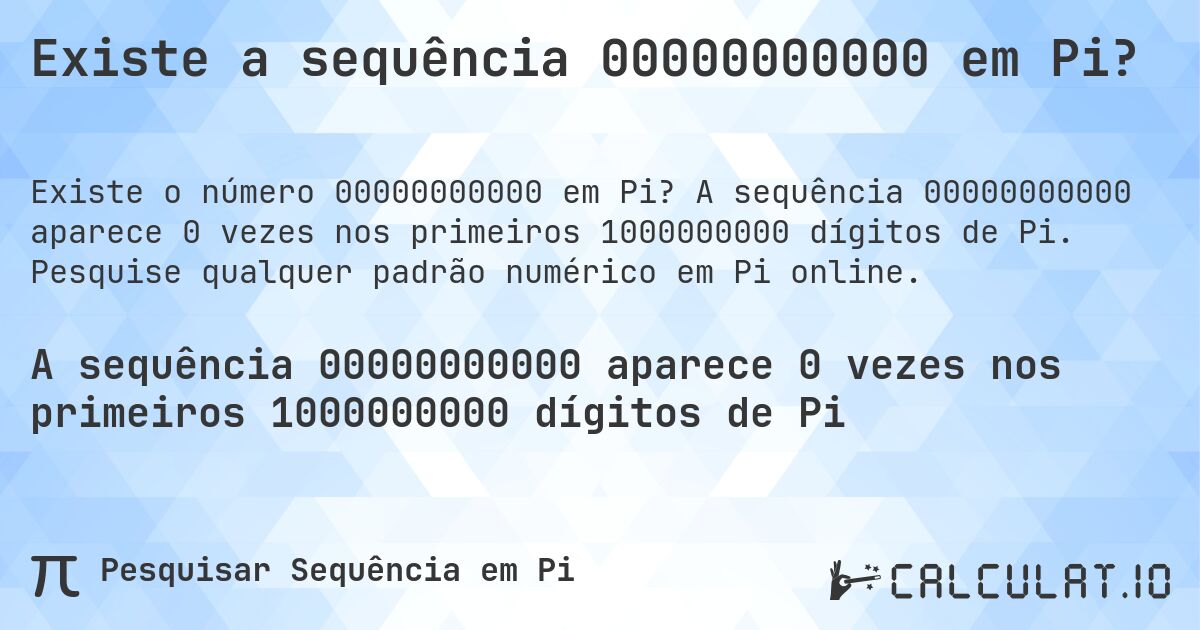 Existe a sequência 00000000000 em Pi?. A sequência 00000000000 aparece 0 vezes nos primeiros 1000000000 dígitos de Pi. Pesquise qualquer padrão numérico em Pi online.