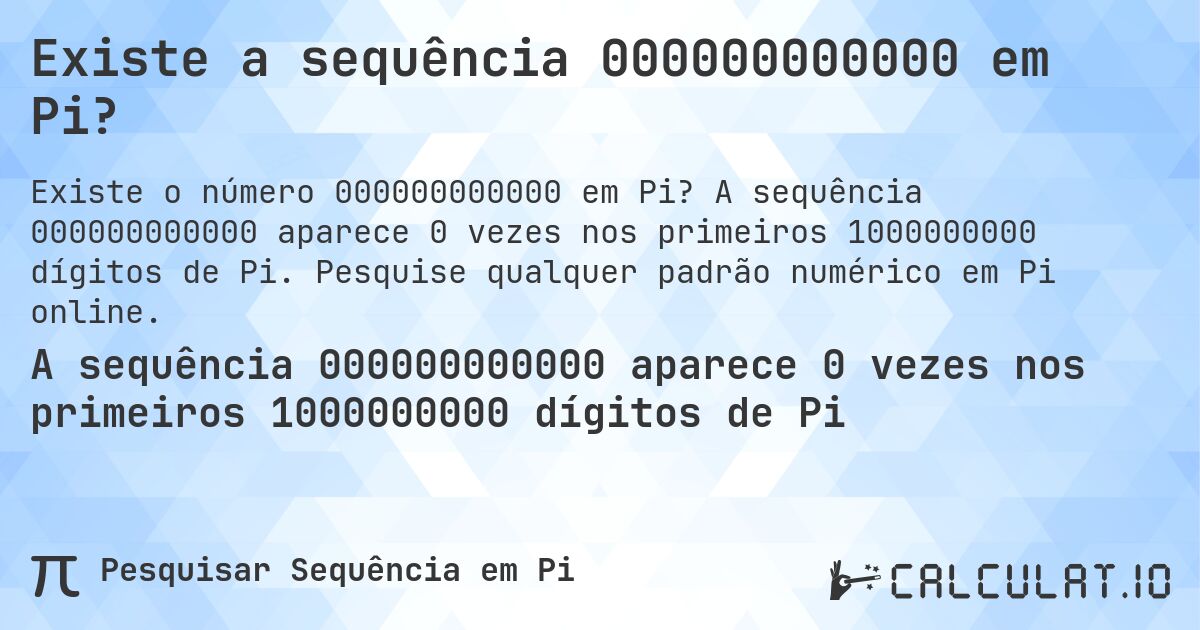 Existe a sequência 000000000000 em Pi?. A sequência 000000000000 aparece 0 vezes nos primeiros 1000000000 dígitos de Pi. Pesquise qualquer padrão numérico em Pi online.