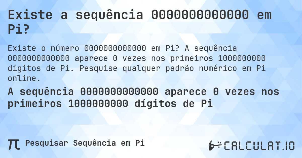 Existe a sequência 0000000000000 em Pi?. A sequência 0000000000000 aparece 0 vezes nos primeiros 1000000000 dígitos de Pi. Pesquise qualquer padrão numérico em Pi online.