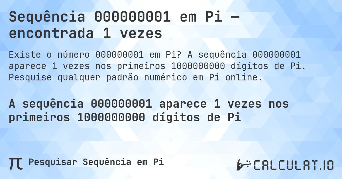 Sequência 000000001 em Pi — encontrada 1 vezes. A sequência 000000001 aparece 1 vezes nos primeiros 1000000000 dígitos de Pi. Pesquise qualquer padrão numérico em Pi online.