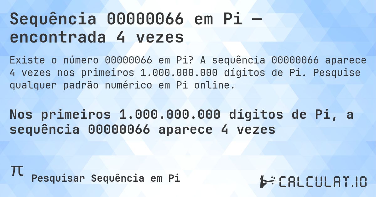 Sequência 00000066 em Pi — encontrada 4 vezes. A sequência 00000066 aparece 4 vezes nos primeiros 1.000.000.000 dígitos de Pi. Pesquise qualquer padrão numérico em Pi online.