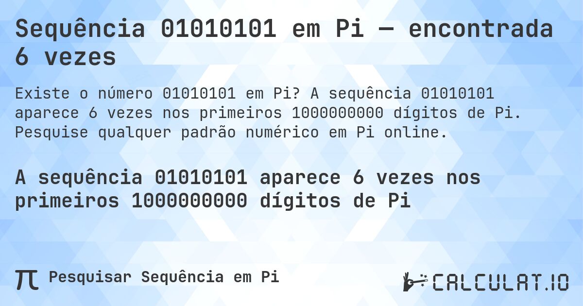 Sequência 01010101 em Pi — encontrada 6 vezes. A sequência 01010101 aparece 6 vezes nos primeiros 1000000000 dígitos de Pi. Pesquise qualquer padrão numérico em Pi online.