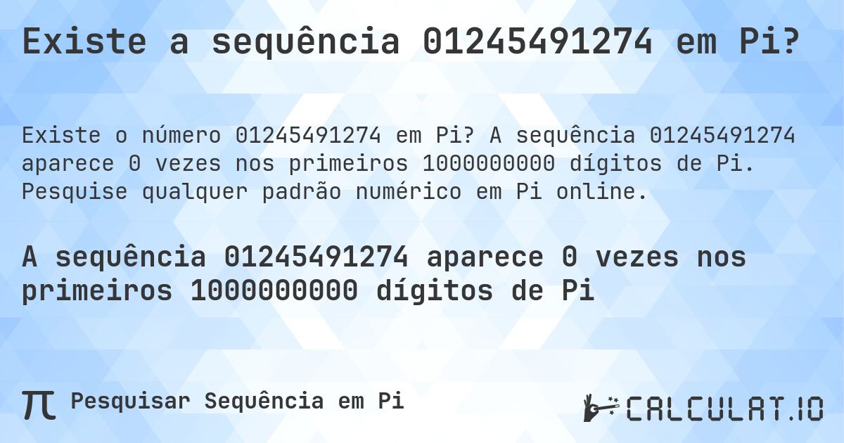 Existe a sequência 01245491274 em Pi?. A sequência 01245491274 aparece 0 vezes nos primeiros 1000000000 dígitos de Pi. Pesquise qualquer padrão numérico em Pi online.