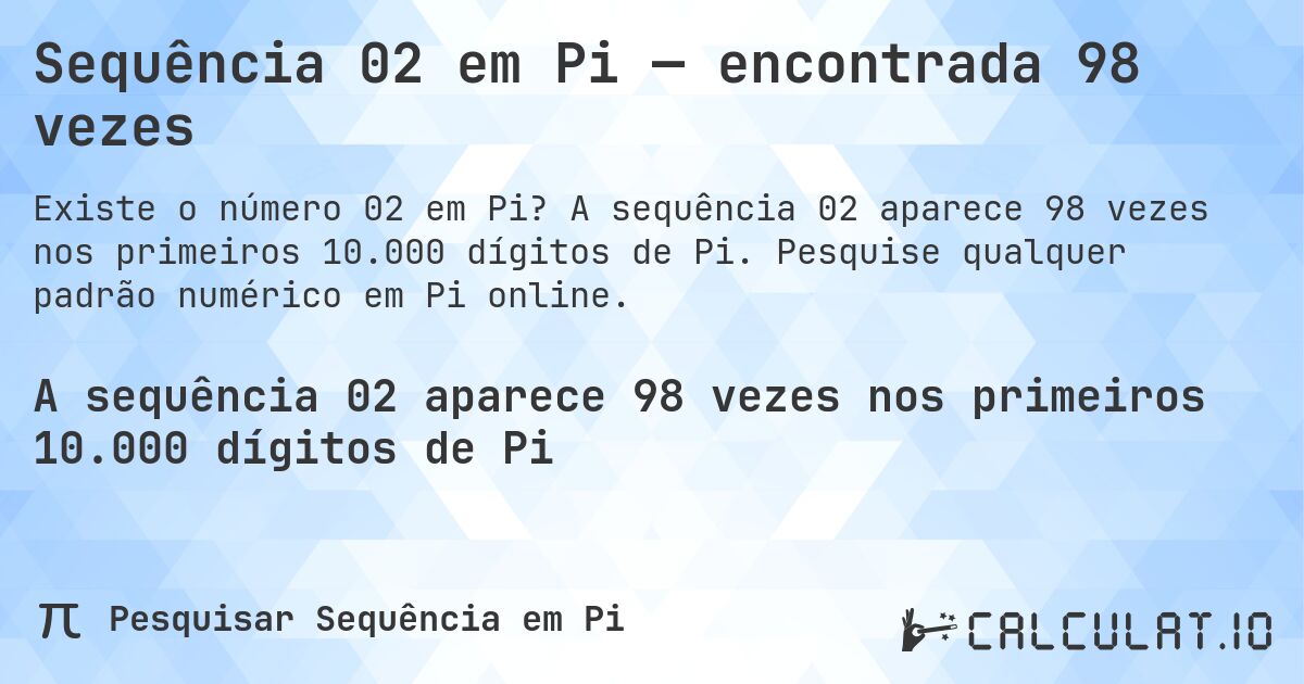 Sequência 02 em Pi — encontrada 98 vezes. A sequência 02 aparece 98 vezes nos primeiros 10.000 dígitos de Pi. Pesquise qualquer padrão numérico em Pi online.