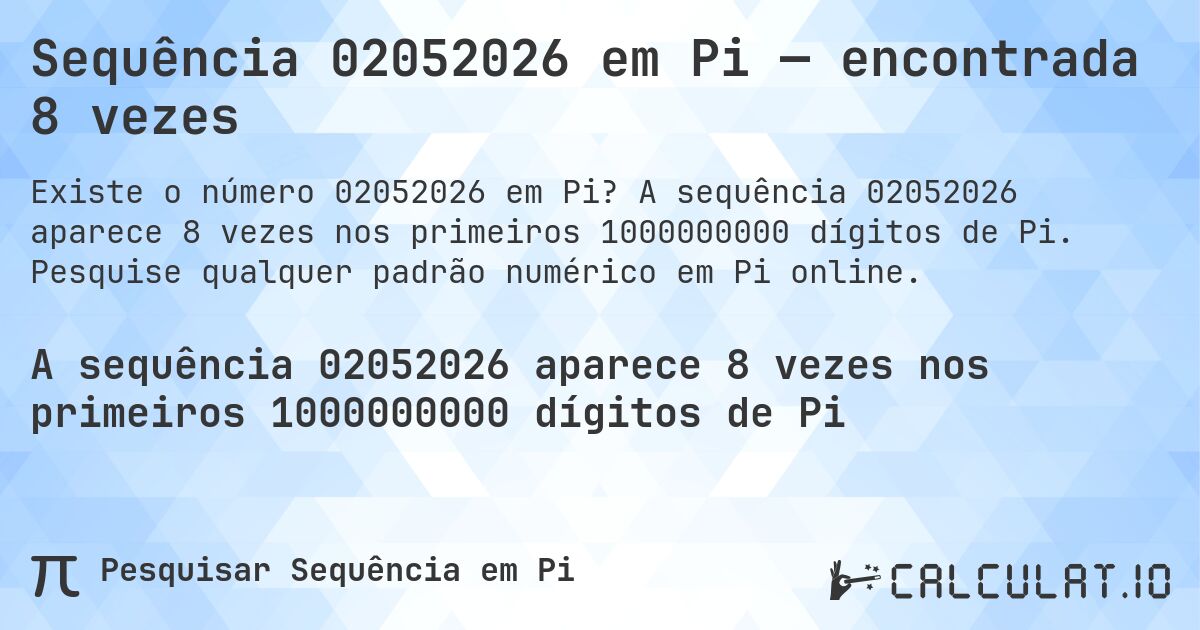 Sequência 02052026 em Pi — encontrada 8 vezes. A sequência 02052026 aparece 8 vezes nos primeiros 1000000000 dígitos de Pi. Pesquise qualquer padrão numérico em Pi online.