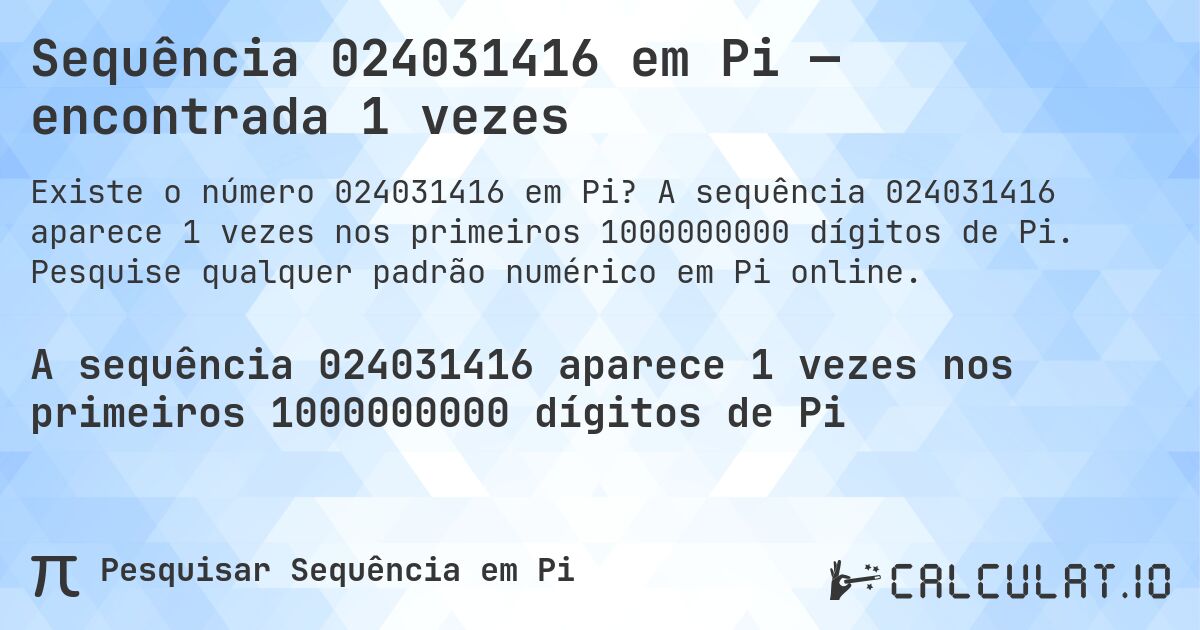 Sequência 024031416 em Pi — encontrada 1 vezes. A sequência 024031416 aparece 1 vezes nos primeiros 1000000000 dígitos de Pi. Pesquise qualquer padrão numérico em Pi online.