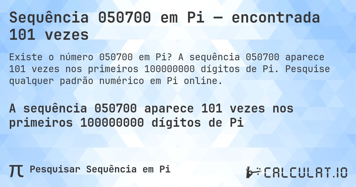 Sequência 050700 em Pi — encontrada 101 vezes. A sequência 050700 aparece 101 vezes nos primeiros 100000000 dígitos de Pi. Pesquise qualquer padrão numérico em Pi online.