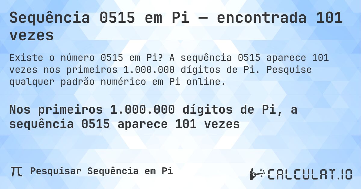 Sequência 0515 em Pi — encontrada 101 vezes. A sequência 0515 aparece 101 vezes nos primeiros 1.000.000 dígitos de Pi. Pesquise qualquer padrão numérico em Pi online.