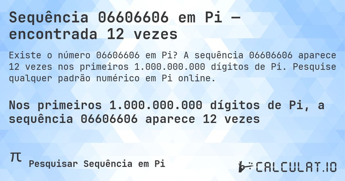 Sequência 06606606 em Pi — encontrada 12 vezes. A sequência 06606606 aparece 12 vezes nos primeiros 1.000.000.000 dígitos de Pi. Pesquise qualquer padrão numérico em Pi online.