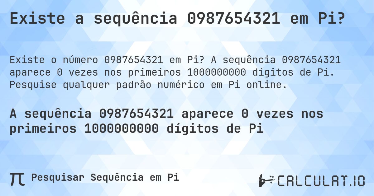 Existe a sequência 0987654321 em Pi?. A sequência 0987654321 aparece 0 vezes nos primeiros 1000000000 dígitos de Pi. Pesquise qualquer padrão numérico em Pi online.