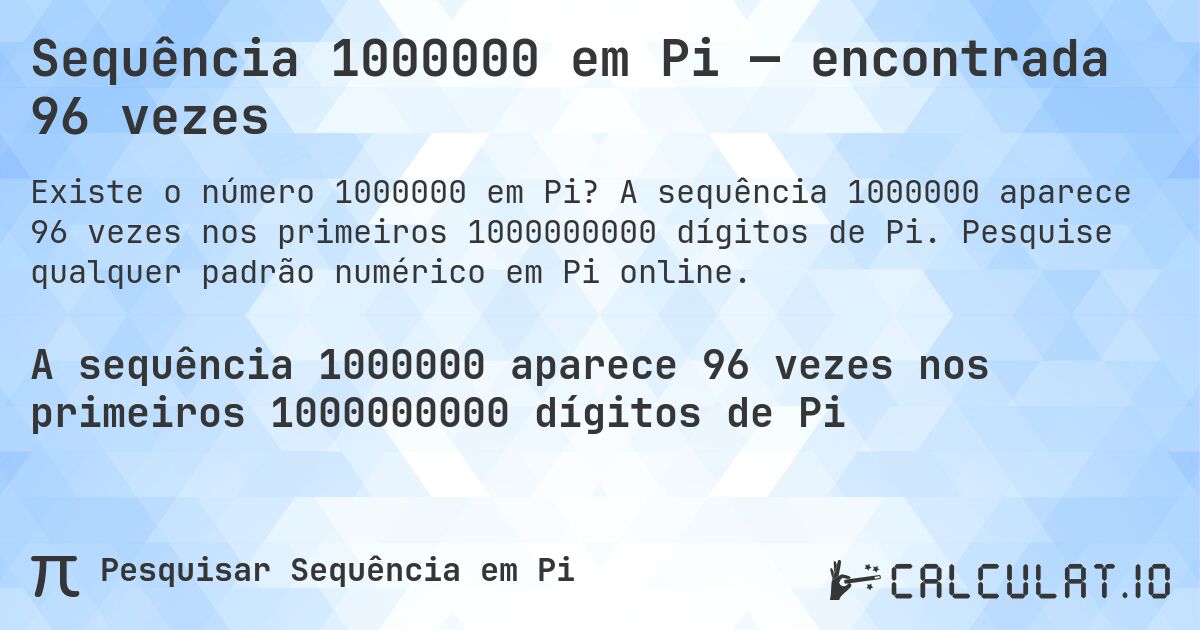 Sequência 1000000 em Pi — encontrada 96 vezes. A sequência 1000000 aparece 96 vezes nos primeiros 1000000000 dígitos de Pi. Pesquise qualquer padrão numérico em Pi online.