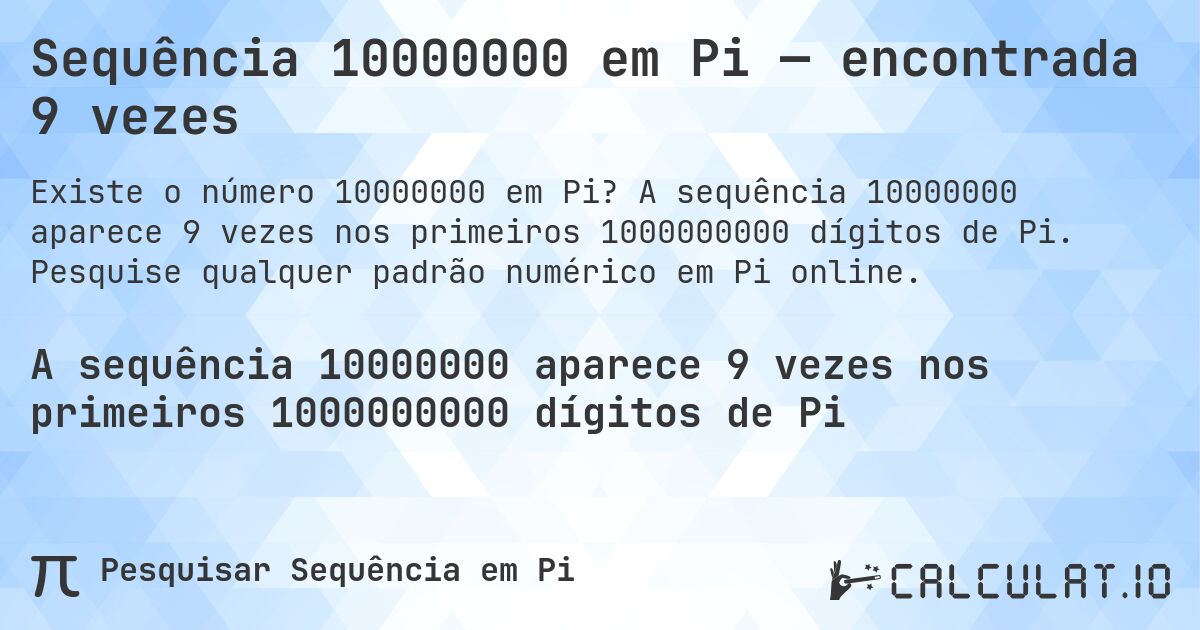 Sequência 10000000 em Pi — encontrada 9 vezes. A sequência 10000000 aparece 9 vezes nos primeiros 1000000000 dígitos de Pi. Pesquise qualquer padrão numérico em Pi online.
