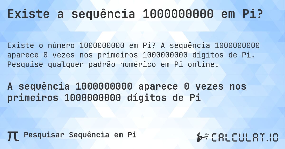 Existe a sequência 1000000000 em Pi?. A sequência 1000000000 aparece 0 vezes nos primeiros 1000000000 dígitos de Pi. Pesquise qualquer padrão numérico em Pi online.