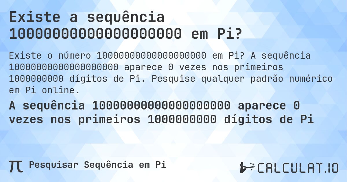 Existe a sequência 10000000000000000000 em Pi?. A sequência 10000000000000000000 aparece 0 vezes nos primeiros 1000000000 dígitos de Pi. Pesquise qualquer padrão numérico em Pi online.