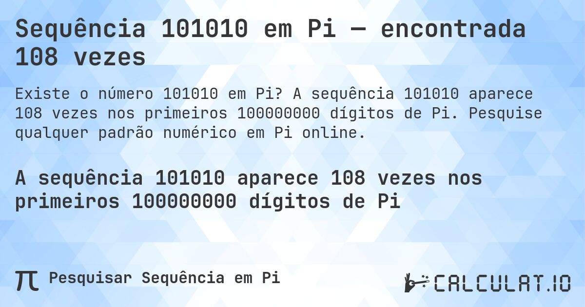Sequência 101010 em Pi — encontrada 108 vezes. A sequência 101010 aparece 108 vezes nos primeiros 100000000 dígitos de Pi. Pesquise qualquer padrão numérico em Pi online.