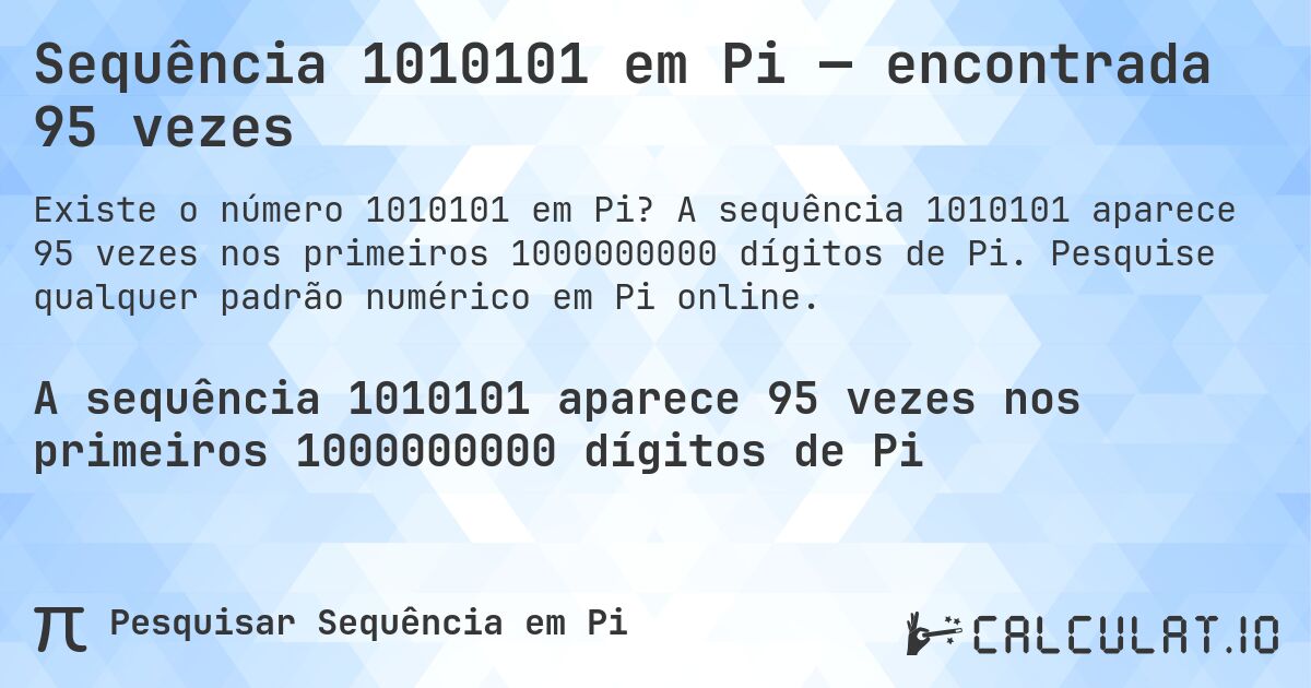 Sequência 1010101 em Pi — encontrada 95 vezes. A sequência 1010101 aparece 95 vezes nos primeiros 1000000000 dígitos de Pi. Pesquise qualquer padrão numérico em Pi online.