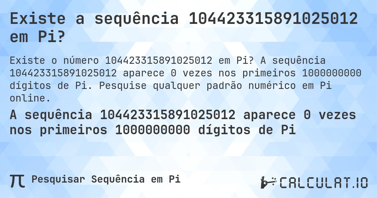 Existe a sequência 104423315891025012 em Pi?. A sequência 104423315891025012 aparece 0 vezes nos primeiros 1000000000 dígitos de Pi. Pesquise qualquer padrão numérico em Pi online.