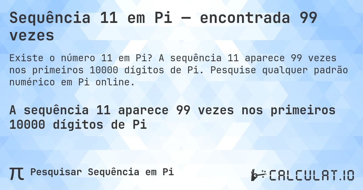 Sequência 11 em Pi — encontrada 99 vezes. A sequência 11 aparece 99 vezes nos primeiros 10000 dígitos de Pi. Pesquise qualquer padrão numérico em Pi online.
