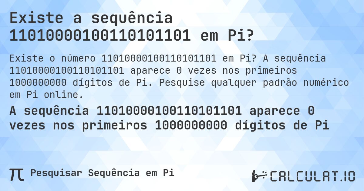 Existe a sequência 11010000100110101101 em Pi?. A sequência 11010000100110101101 aparece 0 vezes nos primeiros 1000000000 dígitos de Pi. Pesquise qualquer padrão numérico em Pi online.