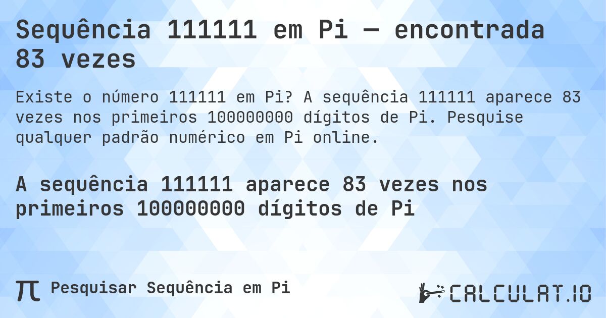 Sequência 111111 em Pi — encontrada 83 vezes. A sequência 111111 aparece 83 vezes nos primeiros 100000000 dígitos de Pi. Pesquise qualquer padrão numérico em Pi online.
