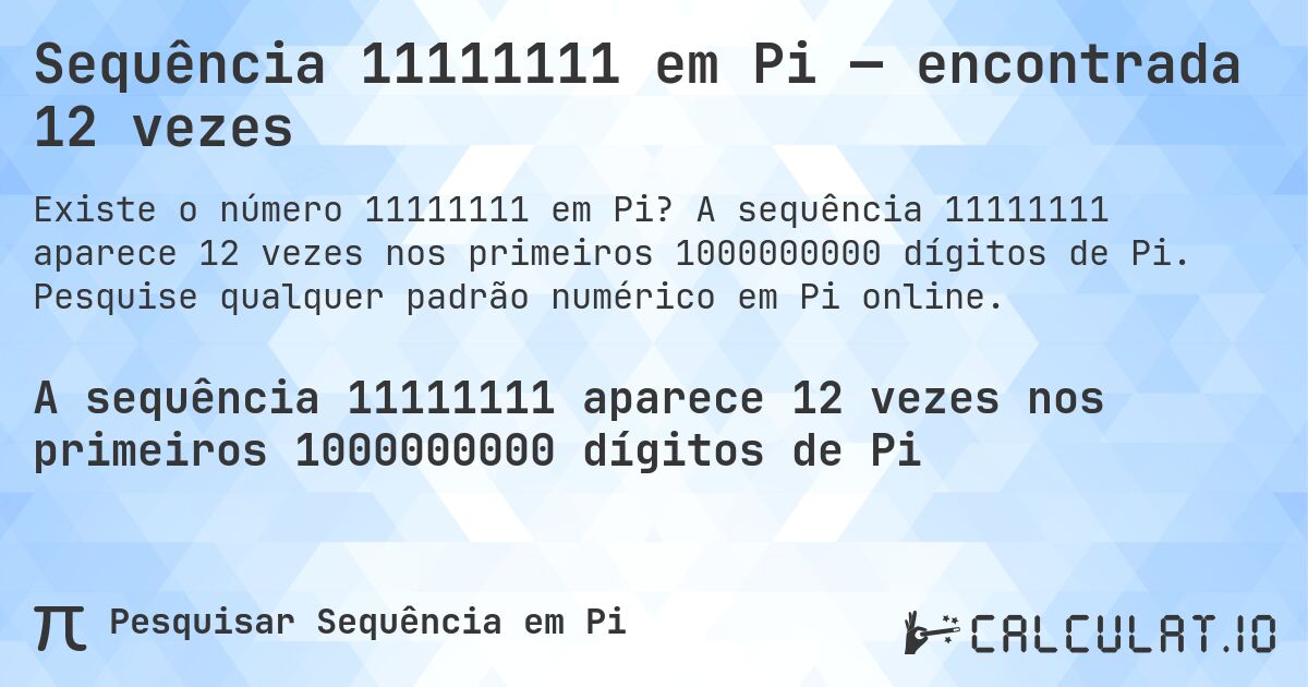 Sequência 11111111 em Pi — encontrada 12 vezes. A sequência 11111111 aparece 12 vezes nos primeiros 1000000000 dígitos de Pi. Pesquise qualquer padrão numérico em Pi online.