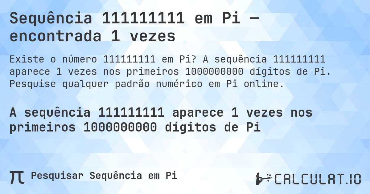 Sequência 111111111 em Pi — encontrada 1 vezes. A sequência 111111111 aparece 1 vezes nos primeiros 1000000000 dígitos de Pi. Pesquise qualquer padrão numérico em Pi online.