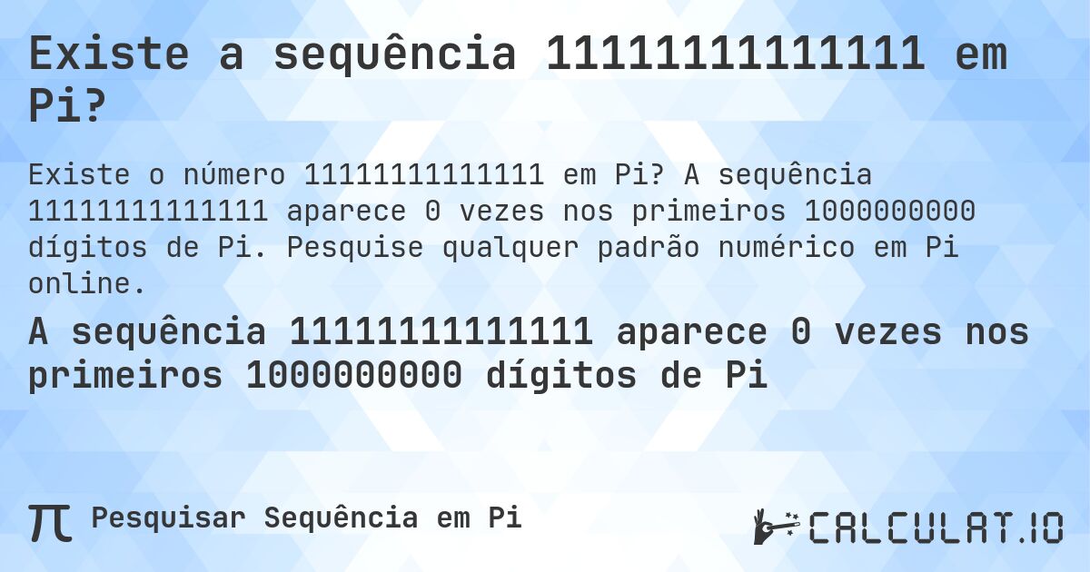 Existe a sequência 11111111111111 em Pi?. A sequência 11111111111111 aparece 0 vezes nos primeiros 1000000000 dígitos de Pi. Pesquise qualquer padrão numérico em Pi online.