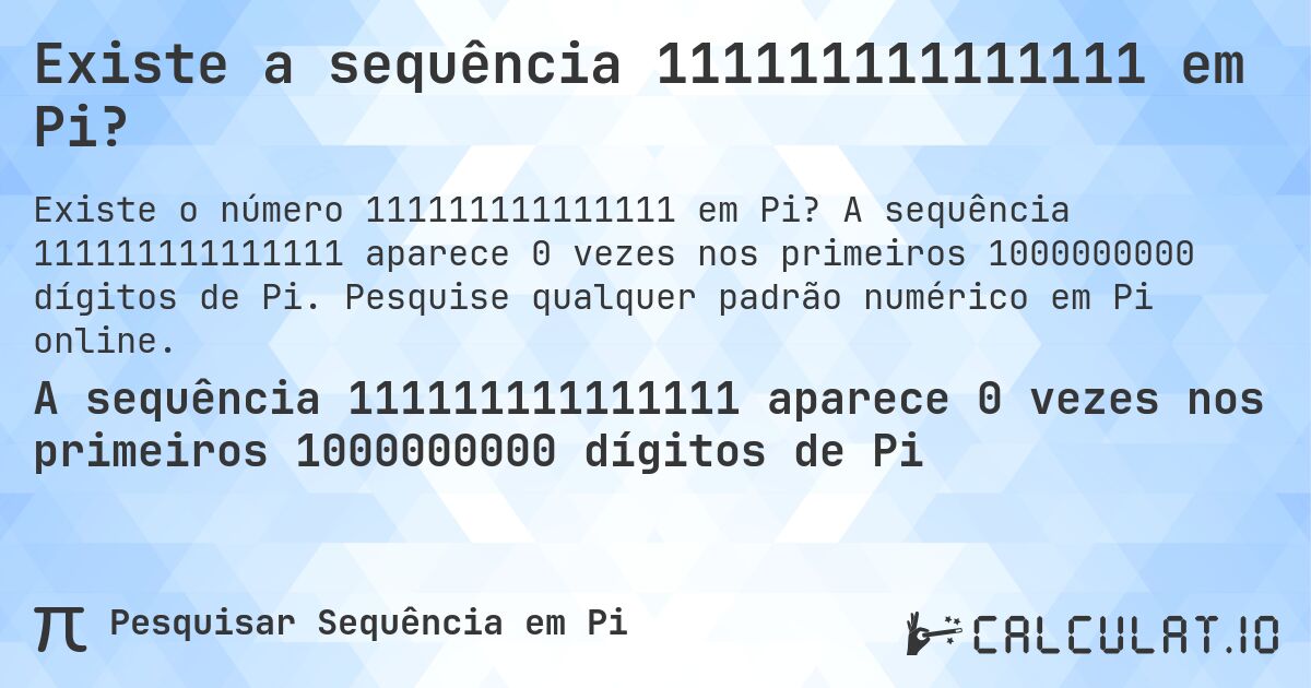 Existe a sequência 111111111111111 em Pi?. A sequência 111111111111111 aparece 0 vezes nos primeiros 1000000000 dígitos de Pi. Pesquise qualquer padrão numérico em Pi online.