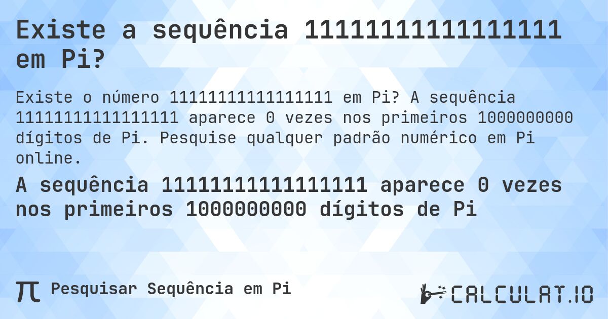 Existe a sequência 11111111111111111 em Pi?. A sequência 11111111111111111 aparece 0 vezes nos primeiros 1000000000 dígitos de Pi. Pesquise qualquer padrão numérico em Pi online.