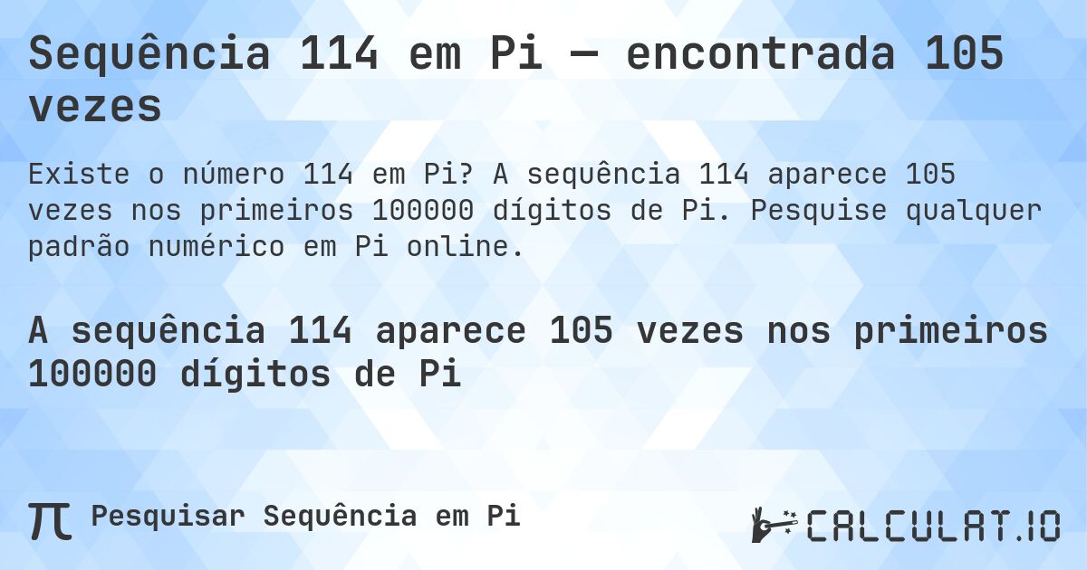 Sequência 114 em Pi — encontrada 105 vezes. A sequência 114 aparece 105 vezes nos primeiros 100000 dígitos de Pi. Pesquise qualquer padrão numérico em Pi online.
