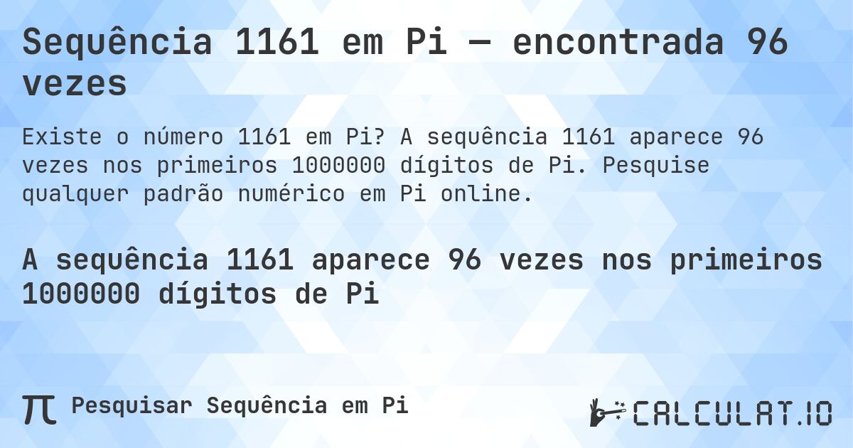 Sequência 1161 em Pi — encontrada 96 vezes. A sequência 1161 aparece 96 vezes nos primeiros 1000000 dígitos de Pi. Pesquise qualquer padrão numérico em Pi online.