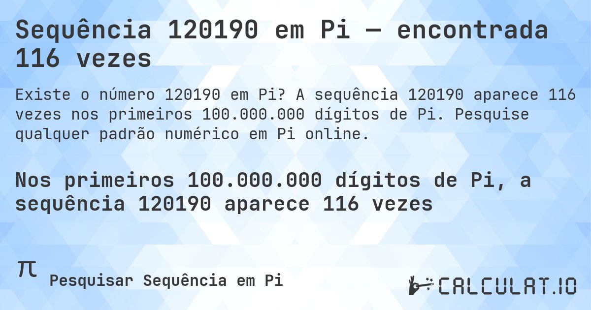 Sequência 120190 em Pi — encontrada 116 vezes. A sequência 120190 aparece 116 vezes nos primeiros 100.000.000 dígitos de Pi. Pesquise qualquer padrão numérico em Pi online.