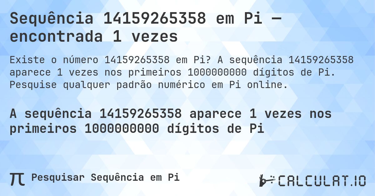 Sequência 14159265358 em Pi — encontrada 1 vezes. A sequência 14159265358 aparece 1 vezes nos primeiros 1000000000 dígitos de Pi. Pesquise qualquer padrão numérico em Pi online.