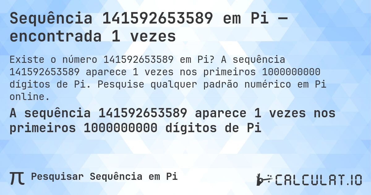 Sequência 141592653589 em Pi — encontrada 1 vezes. A sequência 141592653589 aparece 1 vezes nos primeiros 1000000000 dígitos de Pi. Pesquise qualquer padrão numérico em Pi online.