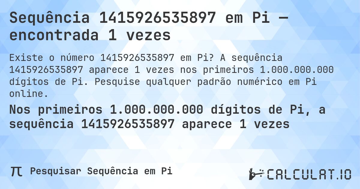 Sequência 1415926535897 em Pi — encontrada 1 vezes. A sequência 1415926535897 aparece 1 vezes nos primeiros 1.000.000.000 dígitos de Pi. Pesquise qualquer padrão numérico em Pi online.