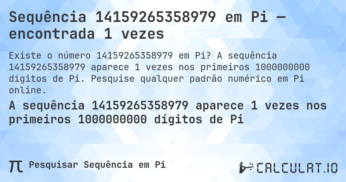 Sequência 14159265358979 em Pi — encontrada 1 vezes. A sequência 14159265358979 aparece 1 vezes nos primeiros 1000000000 dígitos de Pi. Pesquise qualquer padrão numérico em Pi online.
