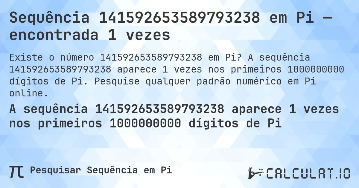 Sequência 141592653589793238 em Pi — encontrada 1 vezes. A sequência 141592653589793238 aparece 1 vezes nos primeiros 1000000000 dígitos de Pi. Pesquise qualquer padrão numérico em Pi online.