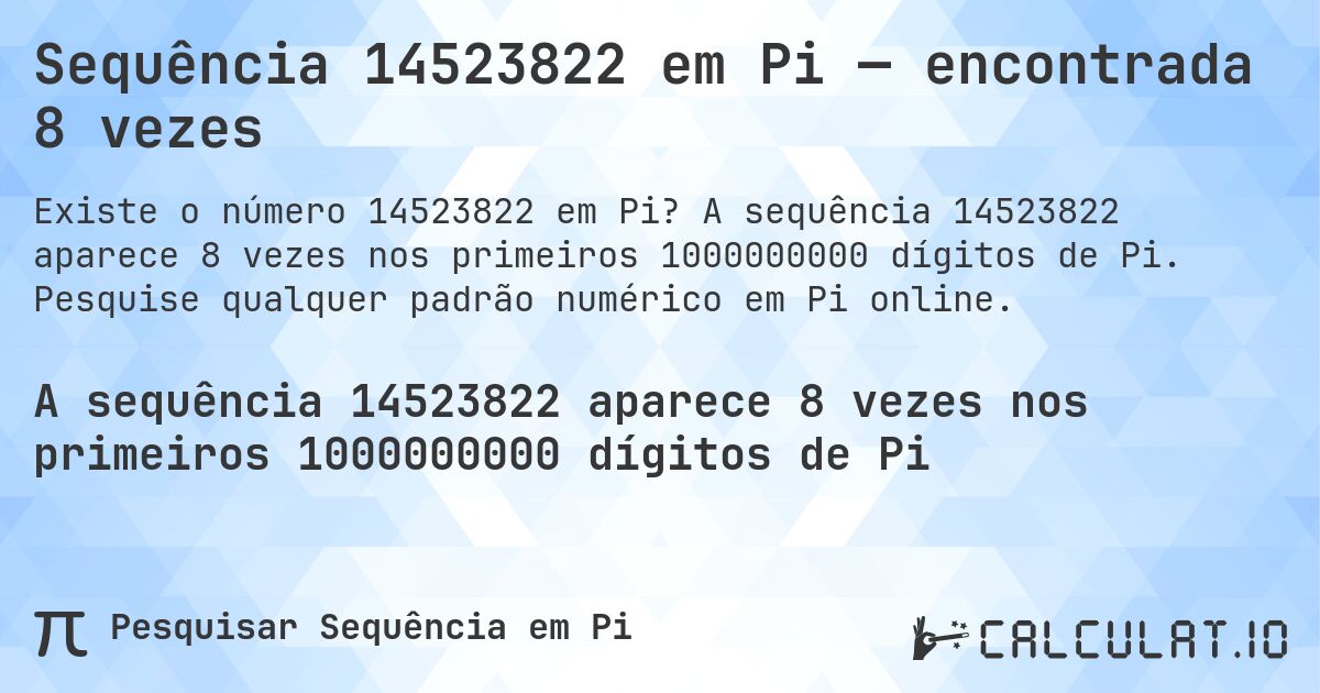 Sequência 14523822 em Pi — encontrada 8 vezes. A sequência 14523822 aparece 8 vezes nos primeiros 1000000000 dígitos de Pi. Pesquise qualquer padrão numérico em Pi online.
