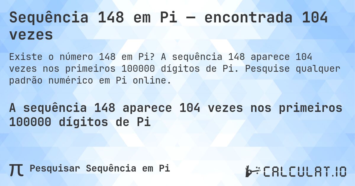 Sequência 148 em Pi — encontrada 104 vezes. A sequência 148 aparece 104 vezes nos primeiros 100000 dígitos de Pi. Pesquise qualquer padrão numérico em Pi online.
