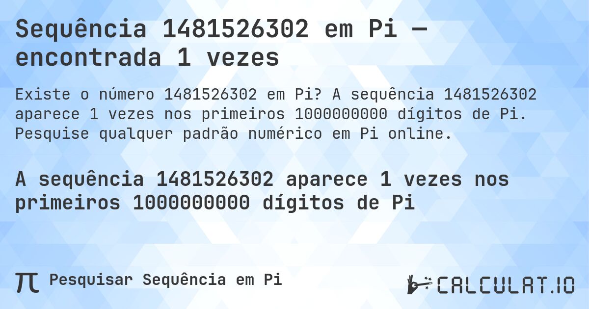 Sequência 1481526302 em Pi — encontrada 1 vezes. A sequência 1481526302 aparece 1 vezes nos primeiros 1000000000 dígitos de Pi. Pesquise qualquer padrão numérico em Pi online.