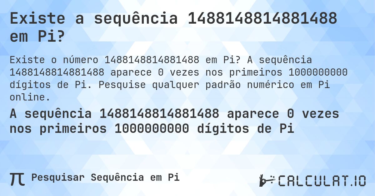 Existe a sequência 1488148814881488 em Pi?. A sequência 1488148814881488 aparece 0 vezes nos primeiros 1000000000 dígitos de Pi. Pesquise qualquer padrão numérico em Pi online.